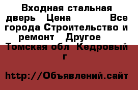 Входная стальная дверь › Цена ­ 4 500 - Все города Строительство и ремонт » Другое   . Томская обл.,Кедровый г.